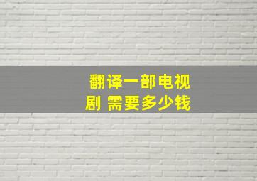 翻译一部电视剧 需要多少钱